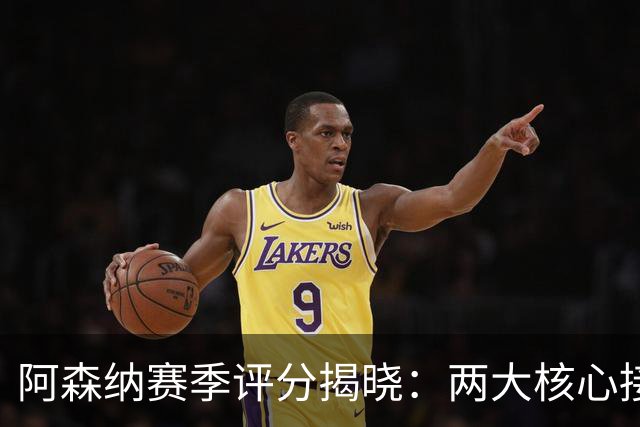 阿森纳赛季评分揭晓：两大核心接近满分，争冠班底已然成型
